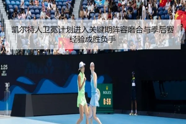 凯尔特人卫冕计划进入关键期阵容磨合与季后赛经验成胜负手 | Kaiyun